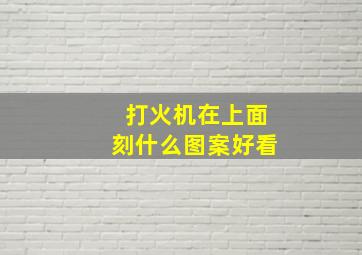 打火机在上面刻什么图案好看