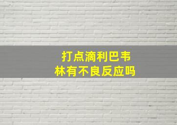 打点滴利巴韦林有不良反应吗