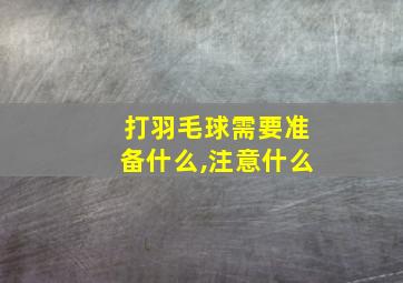 打羽毛球需要准备什么,注意什么