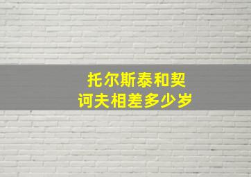 托尔斯泰和契诃夫相差多少岁