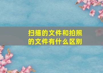 扫描的文件和拍照的文件有什么区别