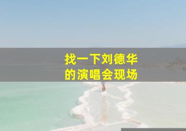 找一下刘德华的演唱会现场