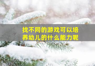 找不同的游戏可以培养幼儿的什么能力呢