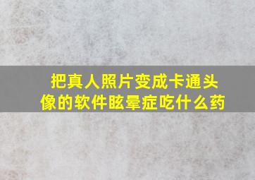 把真人照片变成卡通头像的软件眩晕症吃什么药