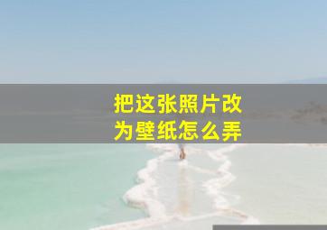 把这张照片改为壁纸怎么弄