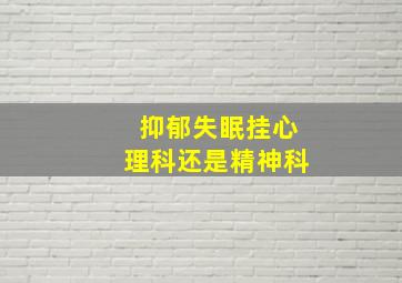 抑郁失眠挂心理科还是精神科