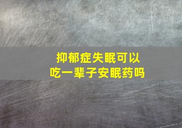 抑郁症失眠可以吃一辈子安眠药吗