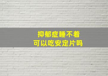 抑郁症睡不着可以吃安定片吗