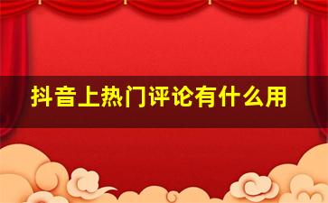 抖音上热门评论有什么用