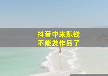 抖音中来赚钱不能发作品了