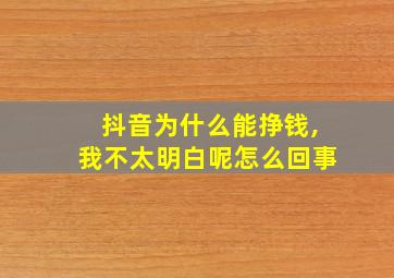 抖音为什么能挣钱,我不太明白呢怎么回事