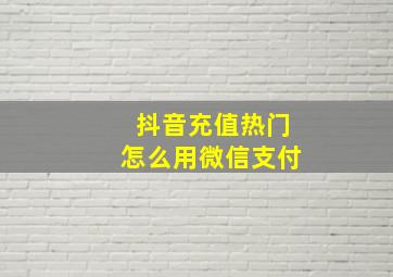 抖音充值热门怎么用微信支付