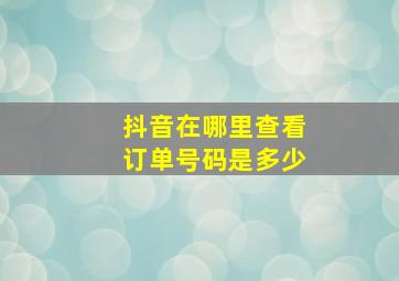 抖音在哪里查看订单号码是多少