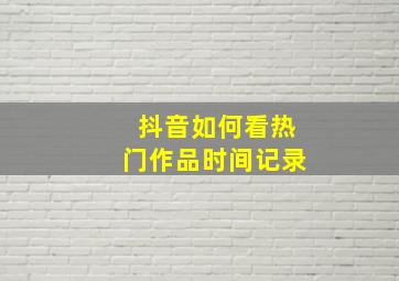 抖音如何看热门作品时间记录