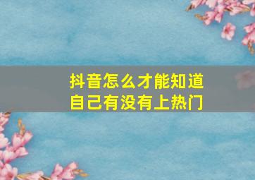 抖音怎么才能知道自己有没有上热门