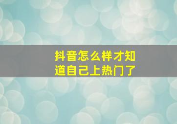 抖音怎么样才知道自己上热门了