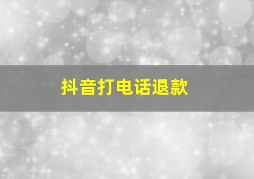 抖音打电话退款