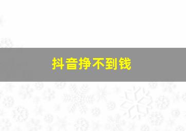 抖音挣不到钱