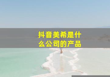 抖音美希是什么公司的产品