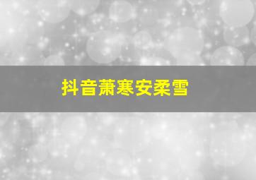 抖音萧寒安柔雪