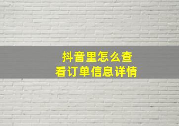 抖音里怎么查看订单信息详情