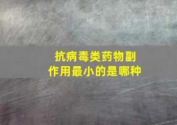 抗病毒类药物副作用最小的是哪种