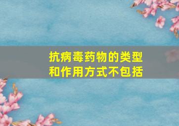 抗病毒药物的类型和作用方式不包括