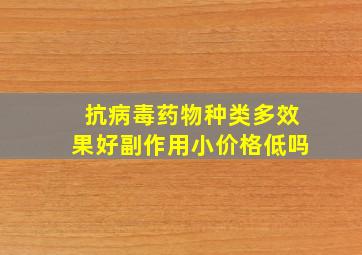 抗病毒药物种类多效果好副作用小价格低吗