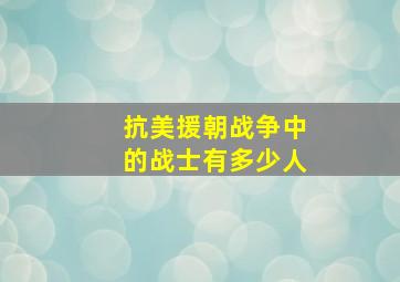 抗美援朝战争中的战士有多少人