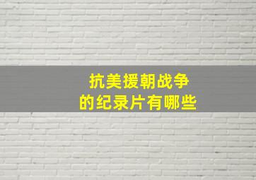 抗美援朝战争的纪录片有哪些