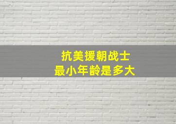 抗美援朝战士最小年龄是多大