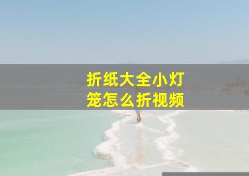 折纸大全小灯笼怎么折视频