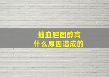 抽血胆固醇高什么原因造成的