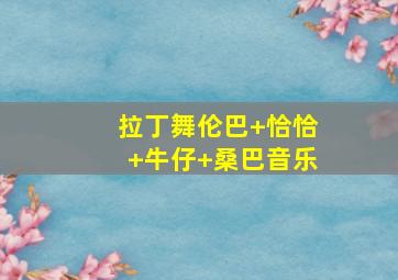 拉丁舞伦巴+恰恰+牛仔+桑巴音乐