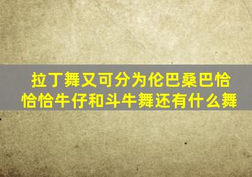 拉丁舞又可分为伦巴桑巴恰恰恰牛仔和斗牛舞还有什么舞