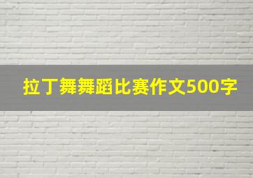 拉丁舞舞蹈比赛作文500字