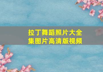 拉丁舞蹈照片大全集图片高清版视频