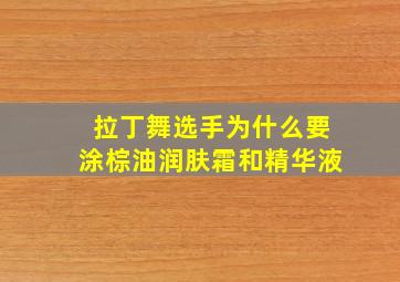 拉丁舞选手为什么要涂棕油润肤霜和精华液