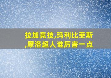 拉加竞技,玛利比菲斯,摩洛超人谁厉害一点