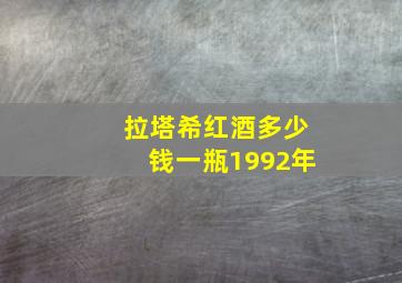 拉塔希红酒多少钱一瓶1992年