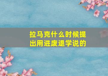 拉马克什么时候提出用进废退学说的