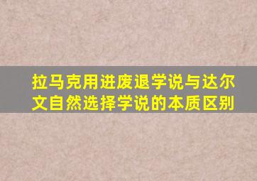 拉马克用进废退学说与达尔文自然选择学说的本质区别