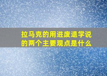 拉马克的用进废退学说的两个主要观点是什么