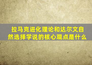 拉马克进化理论和达尔文自然选择学说的核心观点是什么