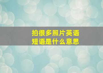 拍很多照片英语短语是什么意思