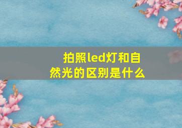 拍照led灯和自然光的区别是什么