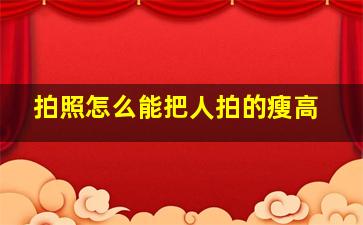 拍照怎么能把人拍的瘦高