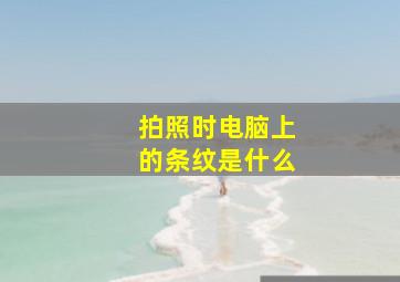 拍照时电脑上的条纹是什么