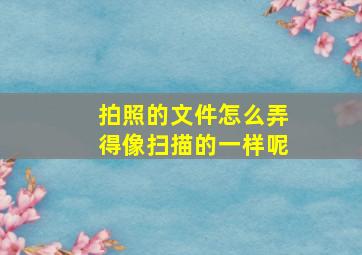 拍照的文件怎么弄得像扫描的一样呢