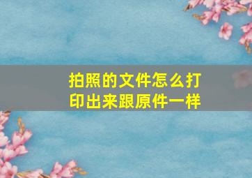 拍照的文件怎么打印出来跟原件一样